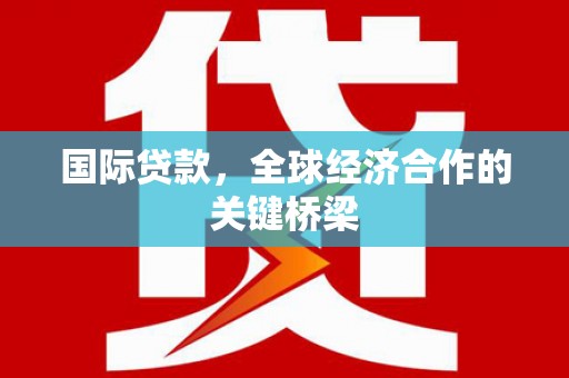 峨眉山国际贷款，全球经济合作的关键桥梁
