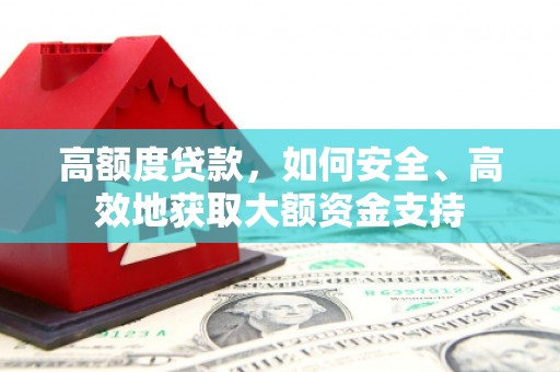 峨眉山高额度贷款，如何安全、高效地获取大额资金支持