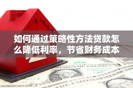 峨眉山如何通过策略性方法贷款怎么降低利率，节省财务成本