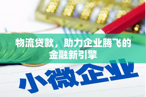 峨眉山物流贷款，助力企业腾飞的金融新引擎