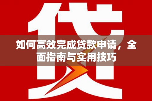 峨眉山如何高效完成贷款申请，全面指南与实用技巧