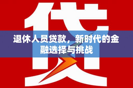 峨眉山退休人员贷款，新时代的金融选择与挑战