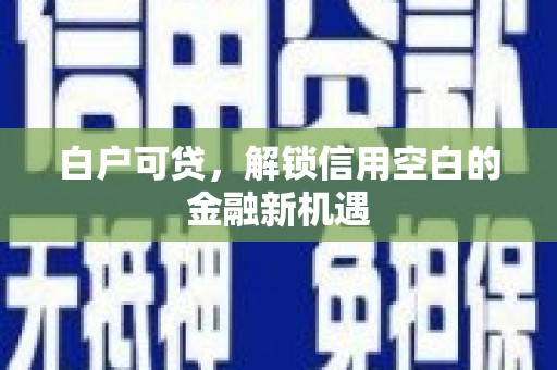 峨眉山白户可贷，解锁信用空白的金融新机遇