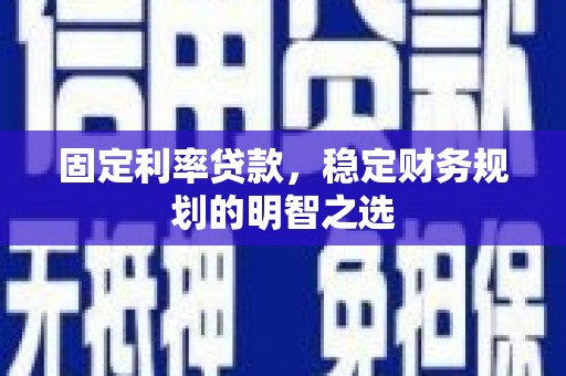 峨眉山固定利率贷款，稳定财务规划的明智之选