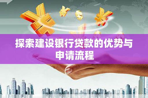 峨眉山探索建设银行贷款的优势与申请流程