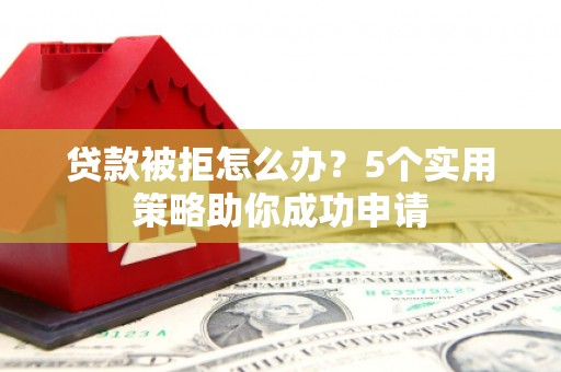 峨眉山贷款被拒怎么办？5个实用策略助你成功申请