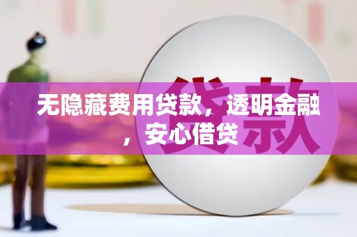 峨眉山无隐藏费用贷款，透明金融，安心借贷