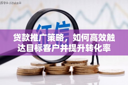 峨眉山贷款推广策略，如何高效触达目标客户并提升转化率