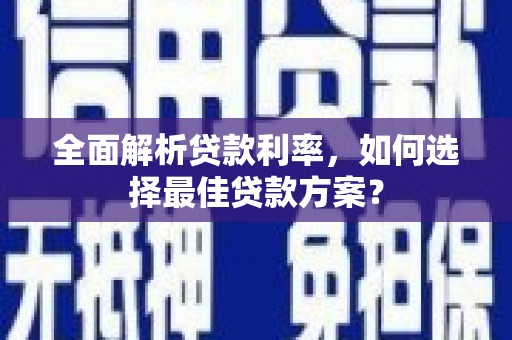 峨眉山全面解析贷款利率，如何选择最佳贷款方案？