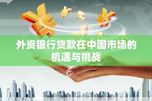 峨眉山外资银行贷款在中国市场的机遇与挑战