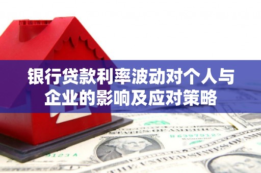 峨眉山银行贷款利率波动对个人与企业的影响及应对策略