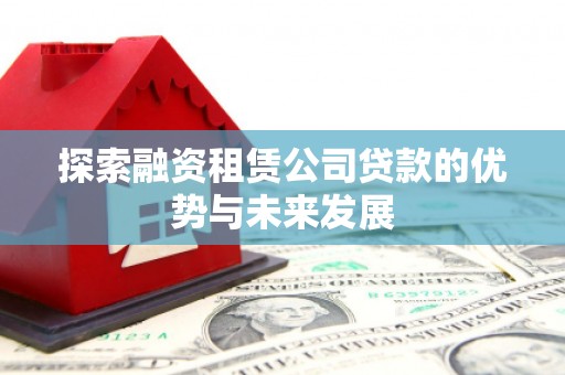 峨眉山探索融资租赁公司贷款的优势与未来发展