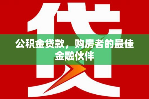 峨眉山公积金贷款，购房者的最佳金融伙伴