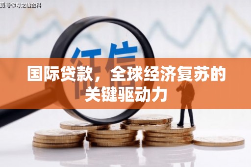峨眉山国际贷款，全球经济复苏的关键驱动力