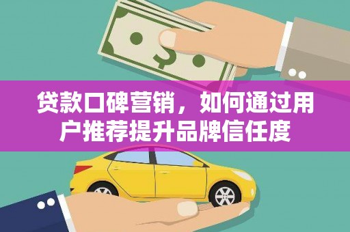 峨眉山贷款口碑营销，如何通过用户推荐提升品牌信任度