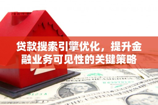 峨眉山贷款搜索引擎优化，提升金融业务可见性的关键策略