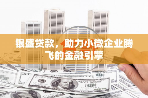 峨眉山银盛贷款，助力小微企业腾飞的金融引擎