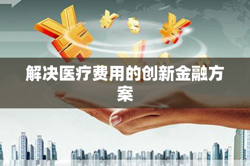 峨眉山解决医疗费用的创新金融方案