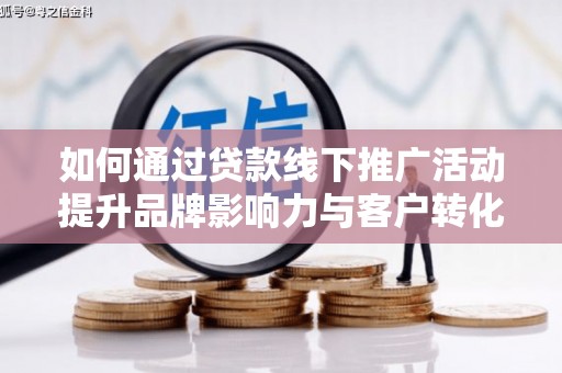 峨眉山如何通过贷款线下推广活动提升品牌影响力与客户转化率