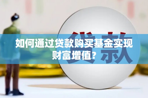 峨眉山如何通过贷款购买基金实现财富增值？