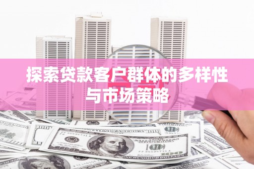 峨眉山探索贷款客户群体的多样性与市场策略