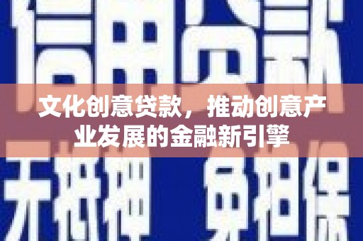 峨眉山文化创意贷款，推动创意产业发展的金融新引擎