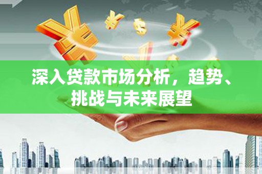 峨眉山深入贷款市场分析，趋势、挑战与未来展望