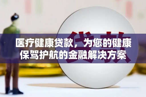 峨眉山医疗健康贷款，为您的健康保驾护航的金融解决方案