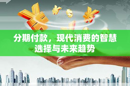 峨眉山分期付款，现代消费的智慧选择与未来趋势