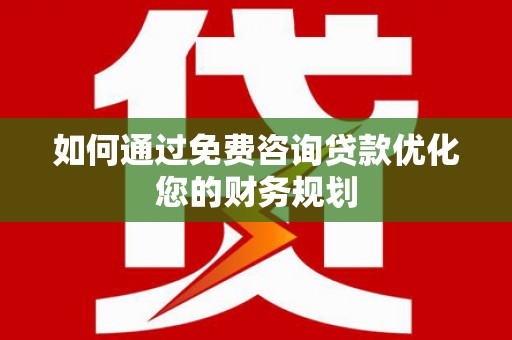 峨眉山如何通过免费咨询贷款优化您的财务规划