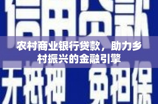 峨眉山农村商业银行贷款，助力乡村振兴的金融引擎