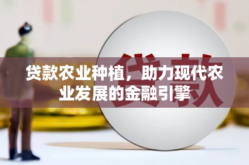 峨眉山贷款农业种植，助力现代农业发展的金融引擎