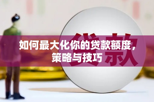 峨眉山如何最大化你的贷款额度，策略与技巧