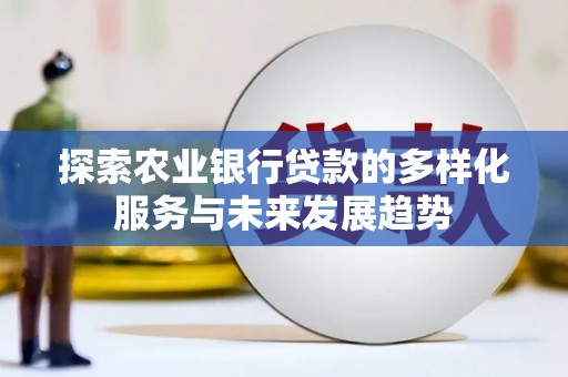 峨眉山探索农业银行贷款的多样化服务与未来发展趋势
