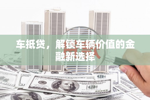 峨眉山车抵贷，解锁车辆价值的金融新选择