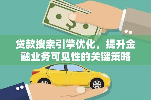 峨眉山贷款搜索引擎优化，提升金融业务可见性的关键策略