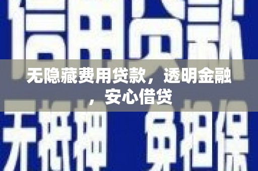 峨眉山无隐藏费用贷款，透明金融，安心借贷