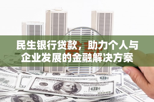 峨眉山民生银行贷款，助力个人与企业发展的金融解决方案