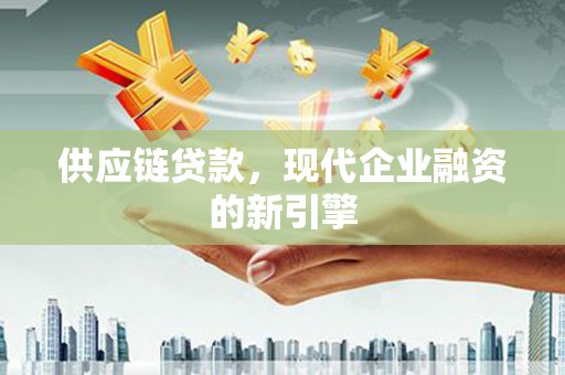 峨眉山供应链贷款，现代企业融资的新引擎
