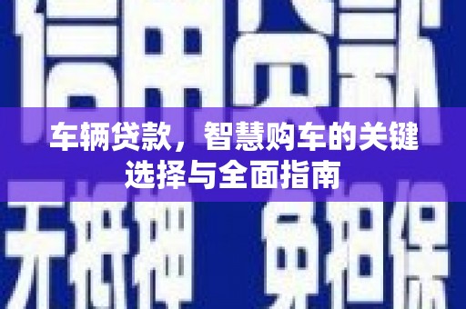 峨眉山车辆贷款，智慧购车的关键选择与全面指南