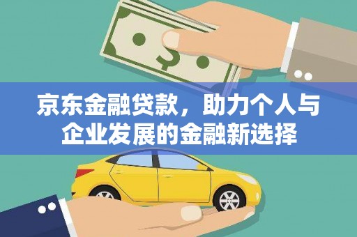 峨眉山京东金融贷款，助力个人与企业发展的金融新选择