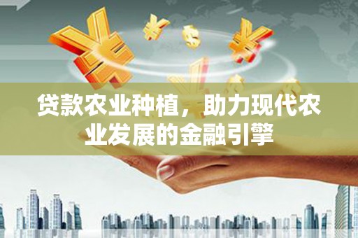 峨眉山贷款农业种植，助力现代农业发展的金融引擎