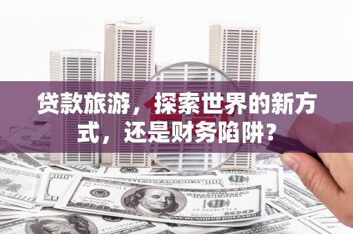 峨眉山贷款旅游，探索世界的新方式，还是财务陷阱？