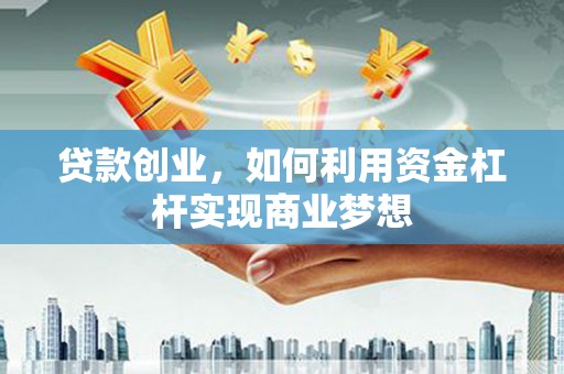 峨眉山贷款创业，如何利用资金杠杆实现商业梦想