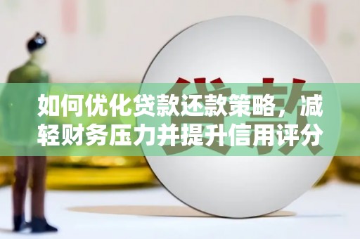 峨眉山如何优化贷款还款策略，减轻财务压力并提升信用评分