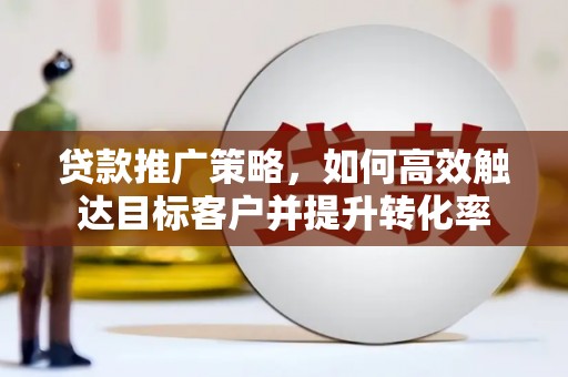 峨眉山贷款推广策略，如何高效触达目标客户并提升转化率