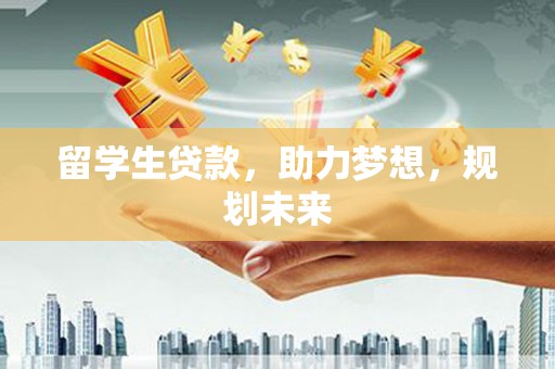 峨眉山留学生贷款，助力梦想，规划未来