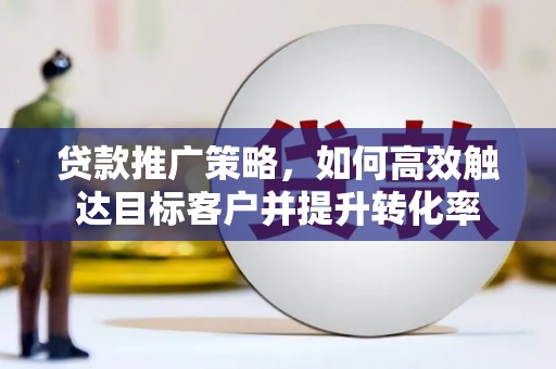 峨眉山贷款推广策略，如何高效触达目标客户并提升转化率