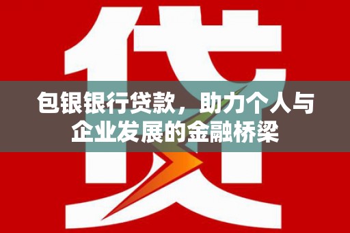 峨眉山包银银行贷款，助力个人与企业发展的金融桥梁