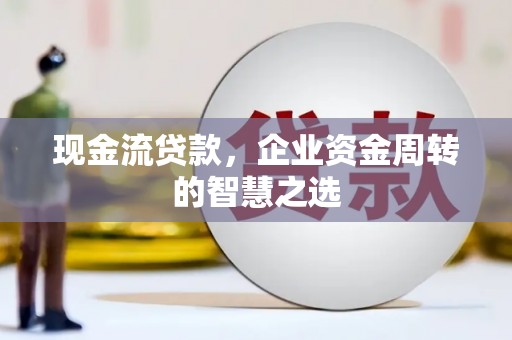 峨眉山现金流贷款，企业资金周转的智慧之选